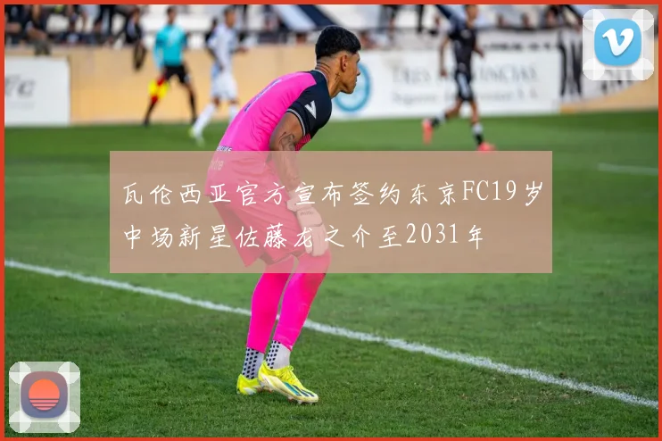 瓦伦西亚官方宣布签约东京FC19岁中场新星佐藤龙之介至2031年