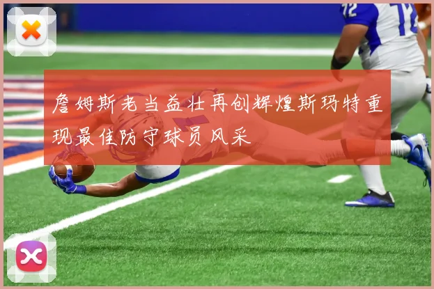 詹姆斯老当益壮再创辉煌斯玛特重现最佳防守球员风采