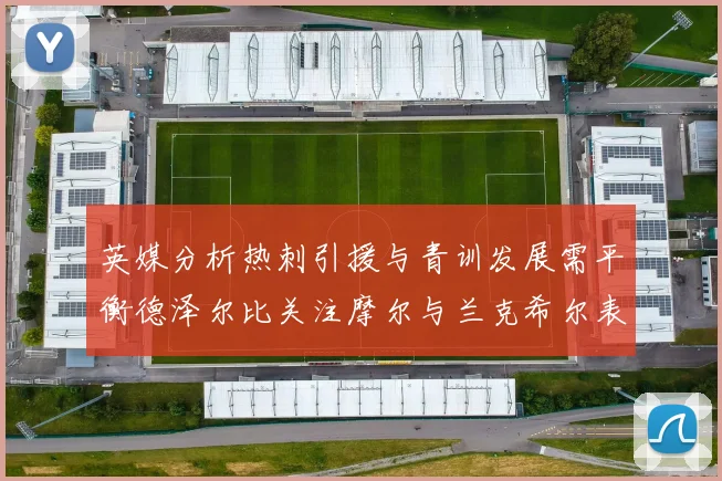 英媒分析热刺引援与青训发展需平衡德泽尔比关注摩尔与兰克希尔表现