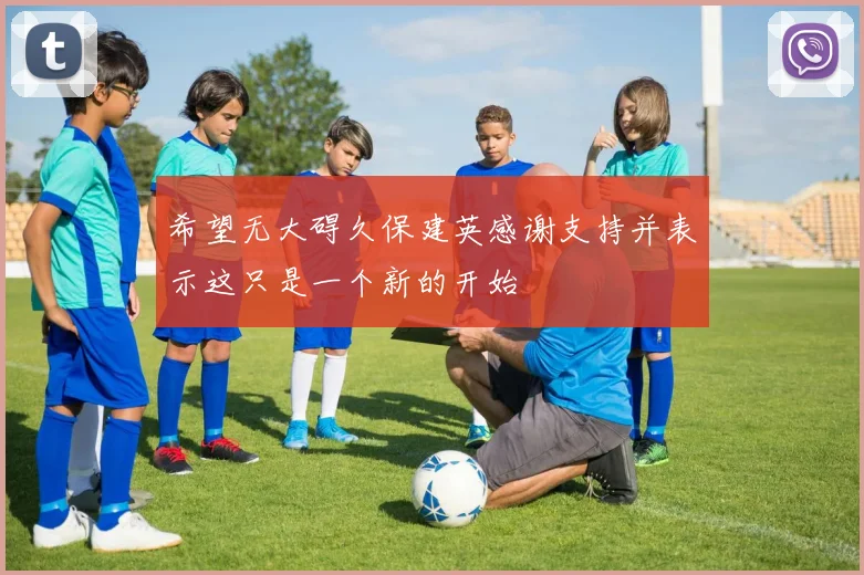 希望无大碍久保建英感谢支持并表示这只是一个新的开始