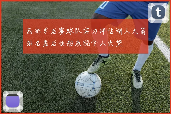 西部季后赛球队实力评估湖人火箭排名靠后快船表现令人失望