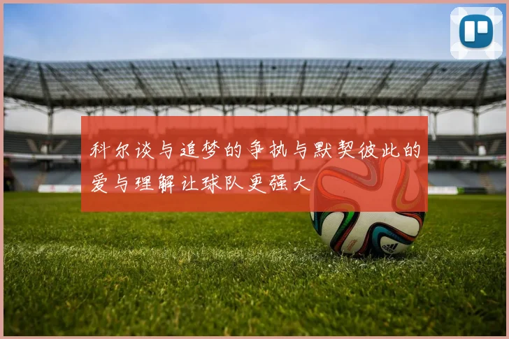 科尔谈与追梦的争执与默契彼此的爱与理解让球队更强大