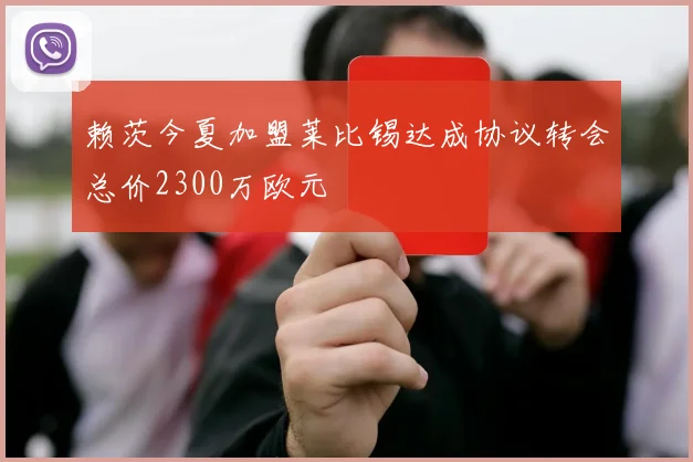 赖茨今夏加盟莱比锡达成协议转会总价2300万欧元
